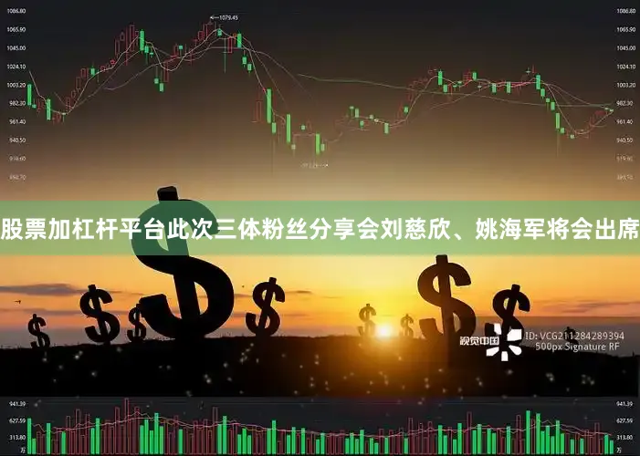 股票加杠杆平台此次三体粉丝分享会刘慈欣、姚海军将会出席