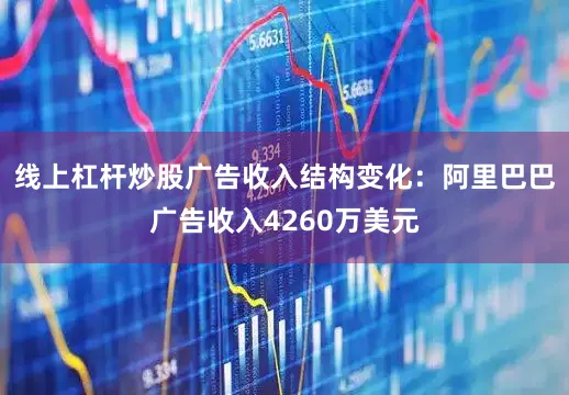线上杠杆炒股广告收入结构变化：阿里巴巴广告收入4260万美元