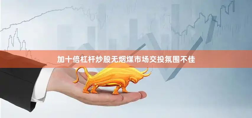 加十倍杠杆炒股无烟煤市场交投氛围不佳