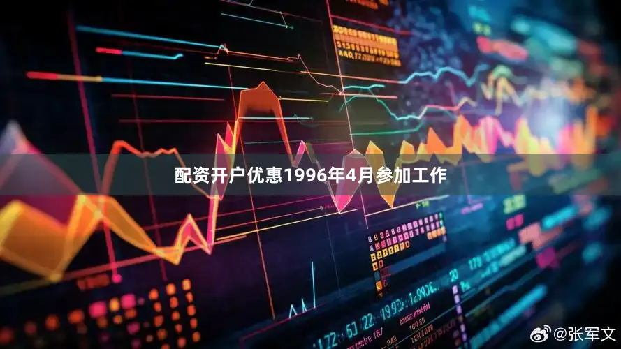 配资开户优惠1996年4月参加工作