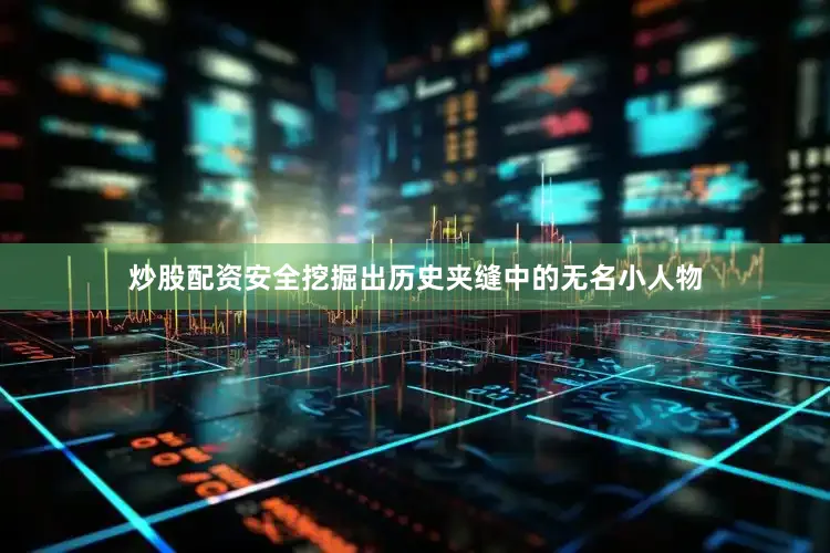 炒股配资安全挖掘出历史夹缝中的无名小人物