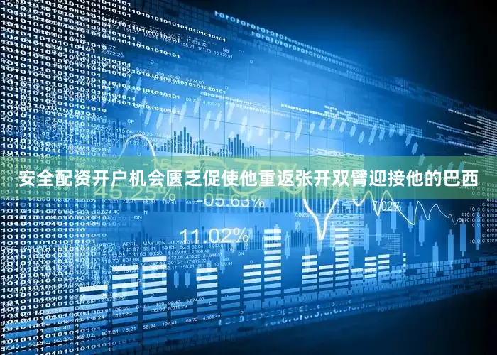 安全配资开户机会匮乏促使他重返张开双臂迎接他的巴西