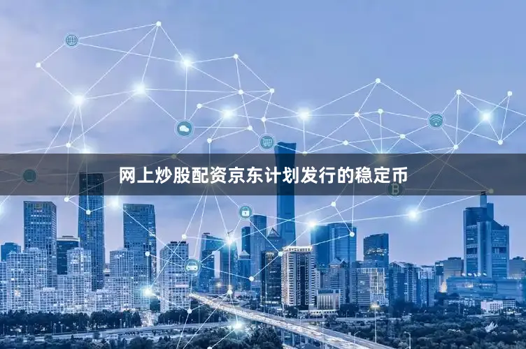 网上炒股配资京东计划发行的稳定币