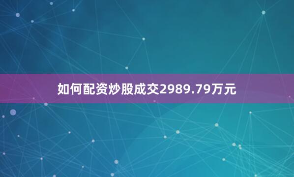 如何配资炒股成交2989.79万元
