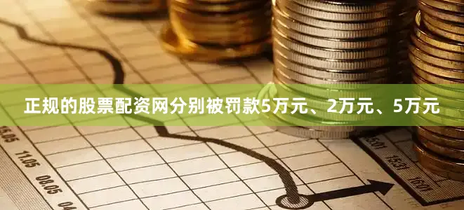 正规的股票配资网分别被罚款5万元、2万元、5万元