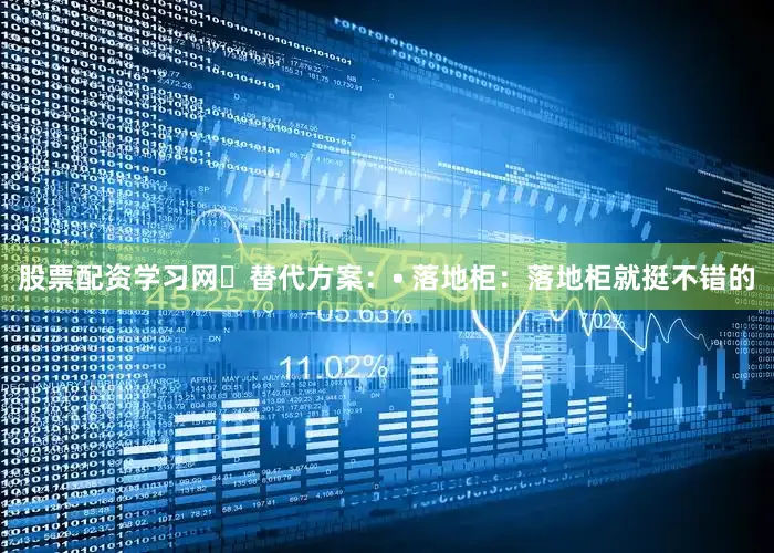 股票配资学习网✅替代方案：• 落地柜：落地柜就挺不错的