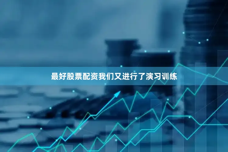 最好股票配资我们又进行了演习训练
