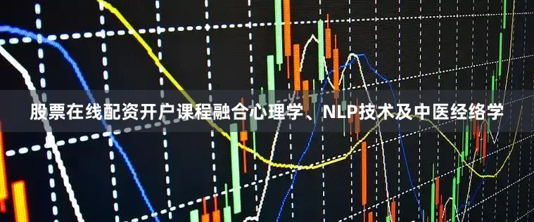 股票在线配资开户课程融合心理学、NLP技术及中医经络学