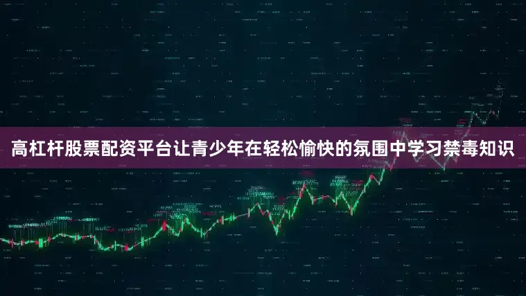 高杠杆股票配资平台让青少年在轻松愉快的氛围中学习禁毒知识