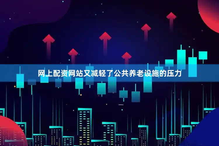 网上配资网站又减轻了公共养老设施的压力