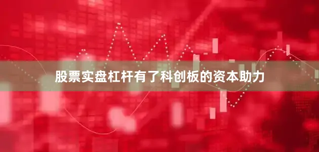 股票实盘杠杆有了科创板的资本助力