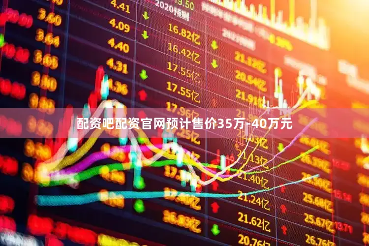 配资吧配资官网预计售价35万-40万元