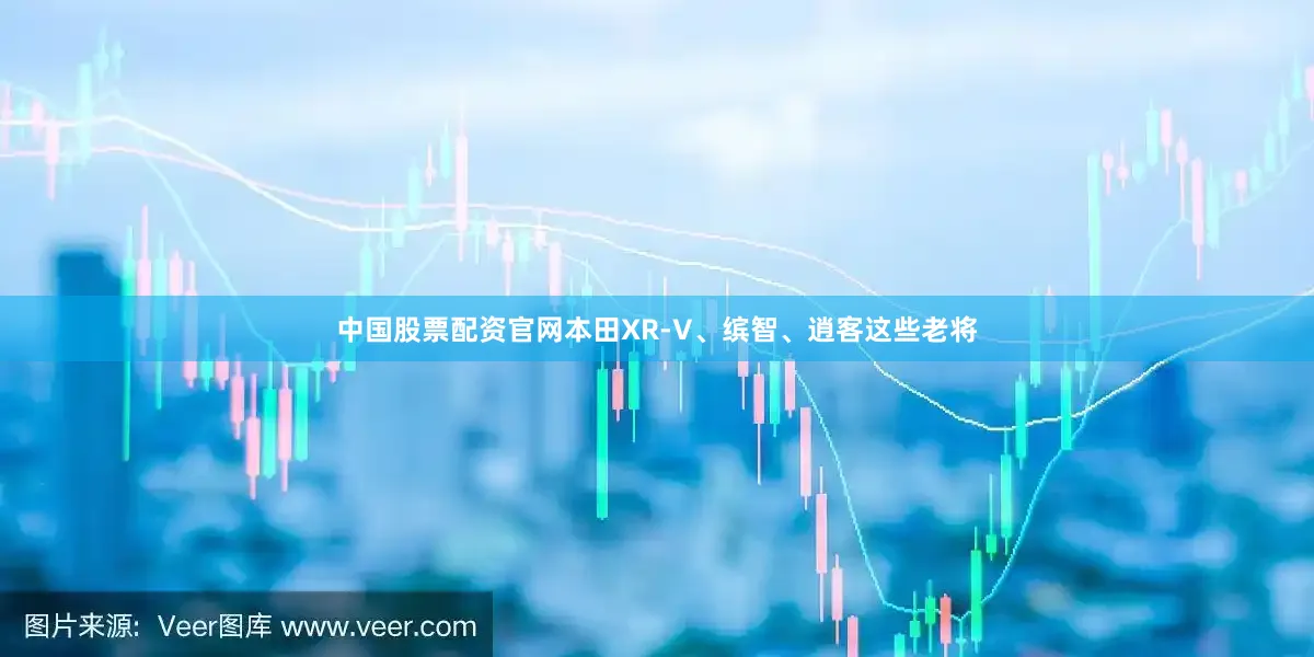 中国股票配资官网本田XR-V、缤智、逍客这些老将