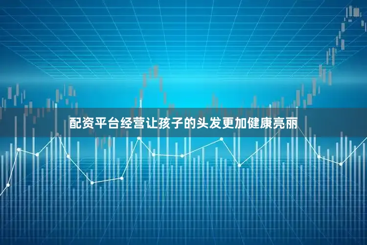 配资平台经营让孩子的头发更加健康亮丽
