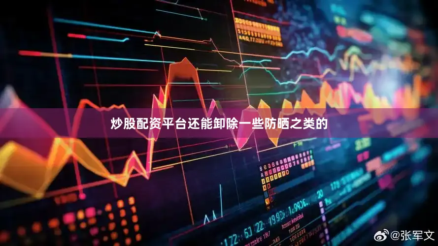 炒股配资平台还能卸除一些防晒之类的