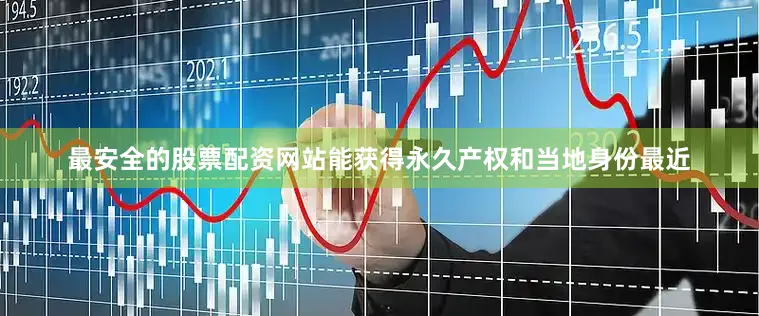 最安全的股票配资网站能获得永久产权和当地身份最近