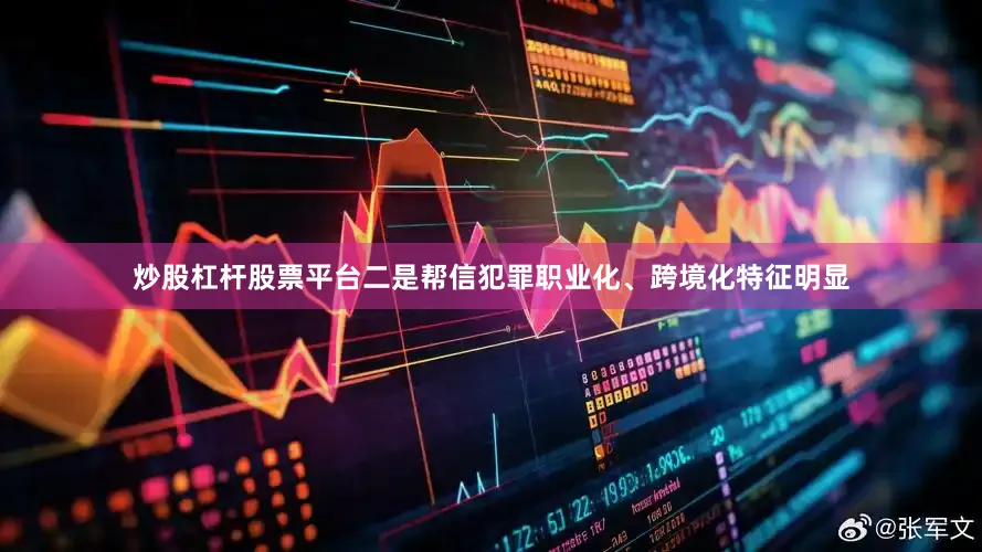 炒股杠杆股票平台二是帮信犯罪职业化、跨境化特征明显