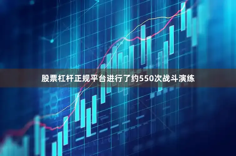 股票杠杆正规平台进行了约550次战斗演练