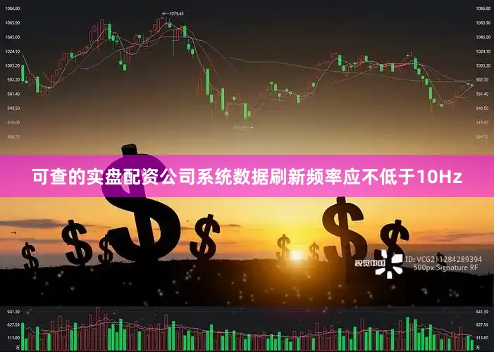 可查的实盘配资公司系统数据刷新频率应不低于10Hz