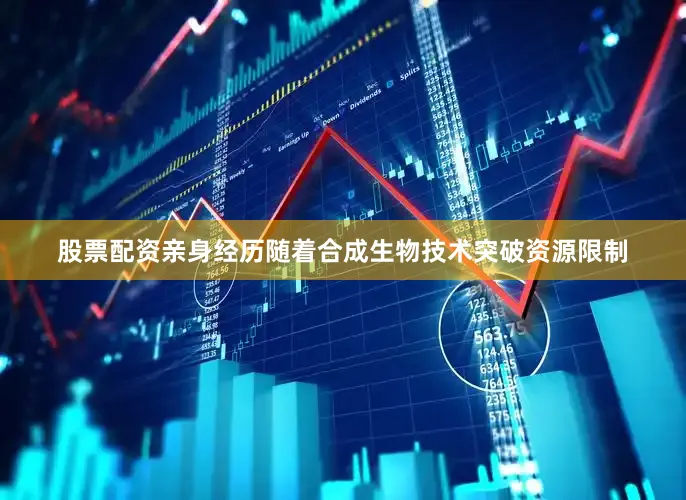 股票配资亲身经历随着合成生物技术突破资源限制