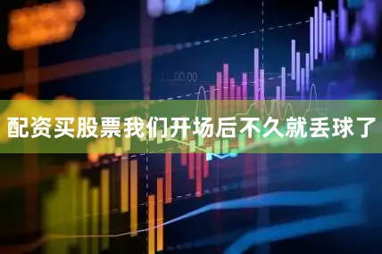 配资买股票我们开场后不久就丢球了