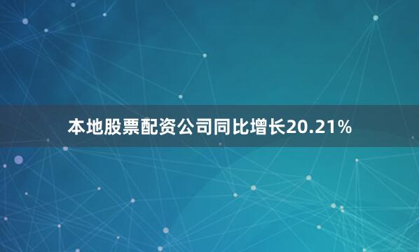 本地股票配资公司同比增长20.21%