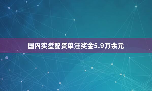 国内实盘配资单注奖金5.9万余元