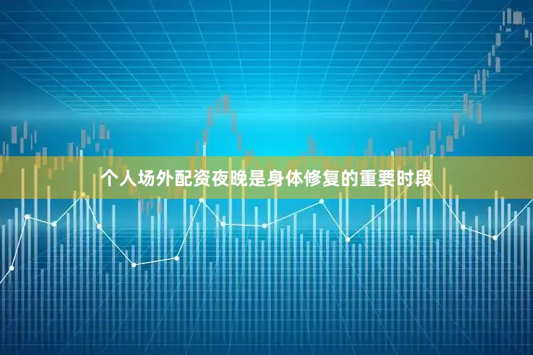 个人场外配资夜晚是身体修复的重要时段