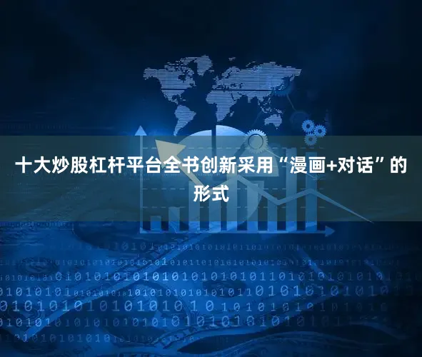 十大炒股杠杆平台全书创新采用“漫画+对话”的形式