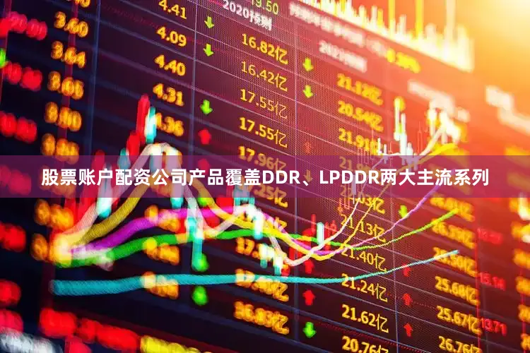 股票账户配资　　公司产品覆盖DDR、LPDDR两大主流系列